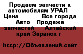 Продаем запчасти к автомобилям УРАЛ › Цена ­ 4 320 - Все города Авто » Продажа запчастей   . Алтайский край,Заринск г.